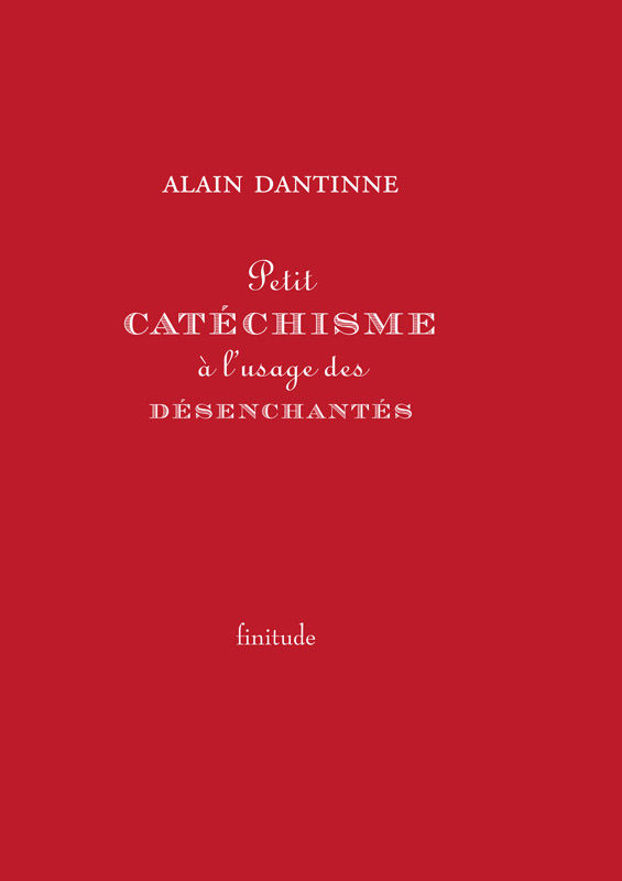 Petit catéchisme à l'usage des désenchantés - Alain Dantinne